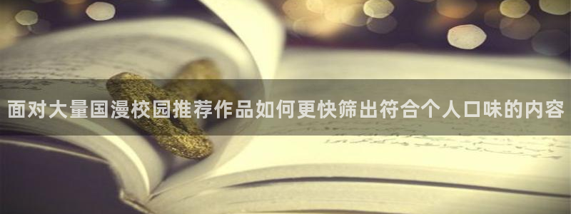 漫画岛漫画导航:面对大量国漫校园推荐作品如何更快筛出符合个人口味的内容