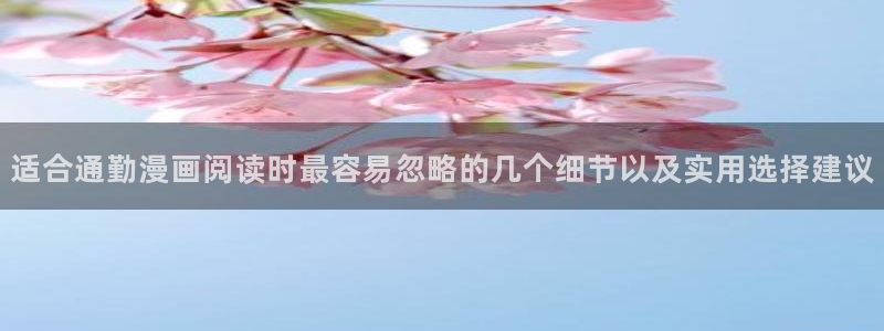 漫画岛入口最新地址:适合通勤漫画阅读时最容易忽略的几个细节以及实用选择建议