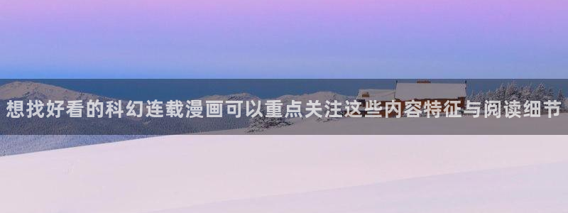 漫画岛入口最新地址:想找好看的科幻连载漫画可以重点关注这些内容特征与阅读细节