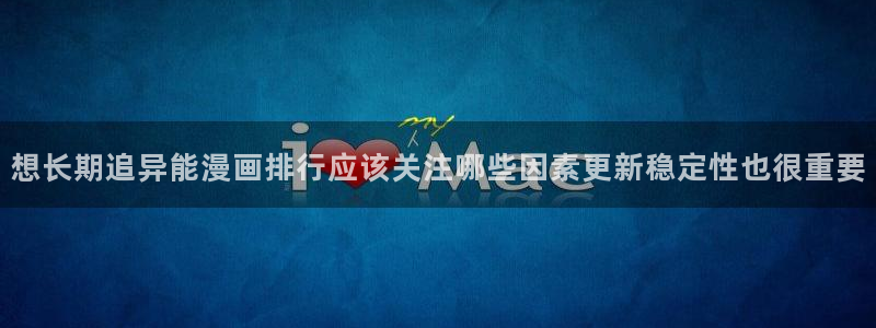 漫画岛作品动态:想长期追异能漫画排行应该关注哪些因素更新稳定性也很重要