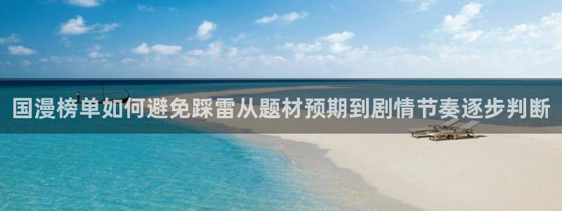 漫画岛更新大全:国漫榜单如何避免踩雷从题材预期到剧情节奏逐步判断
