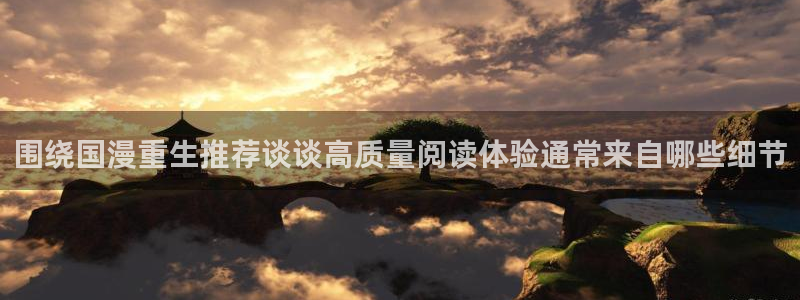 漫画岛漫画入口大全:围绕国漫重生推荐谈谈高质量阅读体验通常来自哪些细节