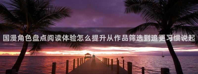 漫画岛作品大全在线：国漫角色盘点阅读体验怎么提升从作品筛选到追更习惯说起