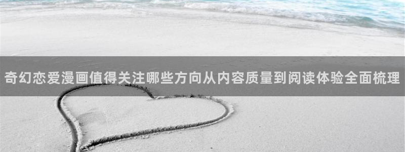 漫画岛最新漫画排行：奇幻恋爱漫画值得关注哪些方向从内容质量到阅读体验全面梳理