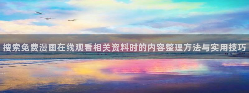 漫画岛连载漫画推荐：搜索免费漫画在线观看相关资料时的内容整理方法与实用技巧